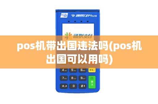 pos机带出国违法吗(pos机出国可以用吗)