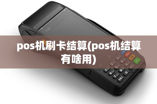 pos机刷卡结算(pos机结算有啥用)