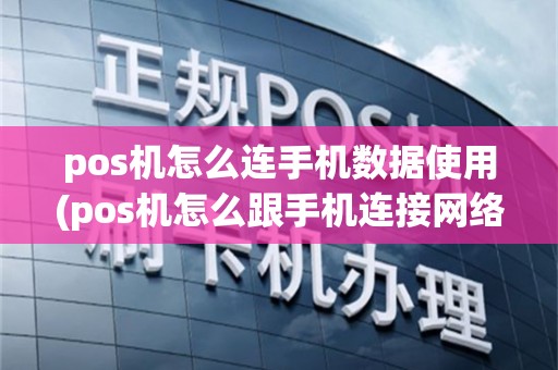 pos机怎么连手机数据使用(pos机怎么跟手机连接网络)