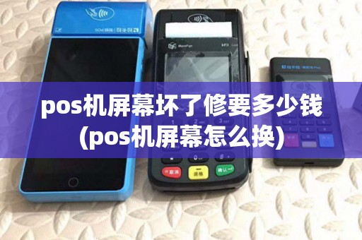 pos机屏幕坏了修要多少钱(pos机屏幕怎么换)