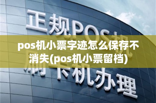 pos机小票字迹怎么保存不消失(pos机小票留档)