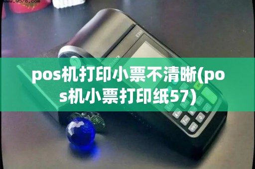 pos机打印小票不清晰(pos机小票打印纸57)