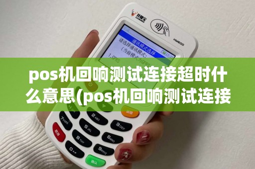 pos机回响测试连接超时什么意思(pos机回响测试连接超时)