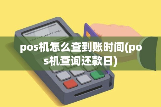 pos机怎么查到账时间(pos机查询还款日)