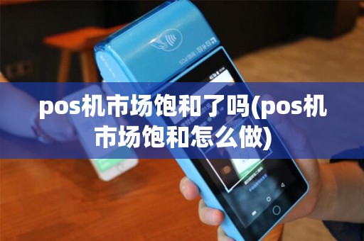 pos机市场饱和了吗(pos机市场饱和怎么做)