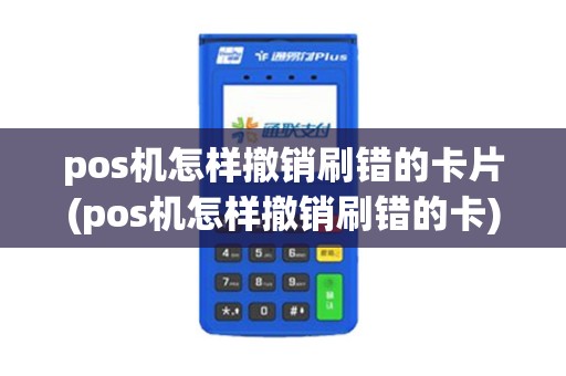 pos机怎样撤销刷错的卡片(pos机怎样撤销刷错的卡)