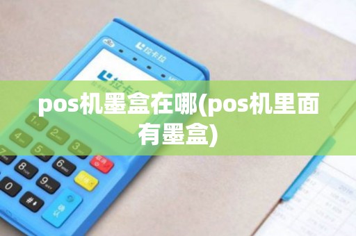 pos机墨盒在哪(pos机里面有墨盒)