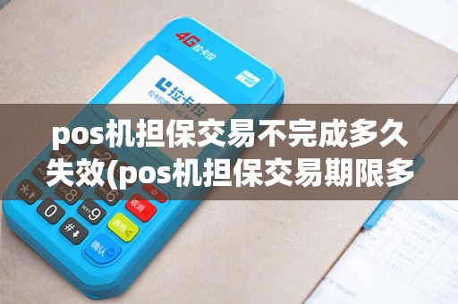 pos机担保交易不完成多久失效(pos机担保交易期限多长)