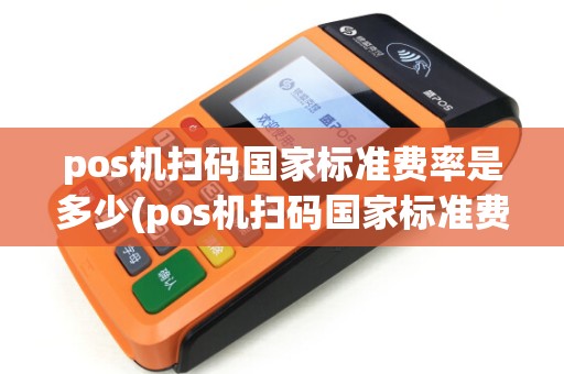 pos机扫码国家标准费率是多少(pos机扫码国家标准费率)