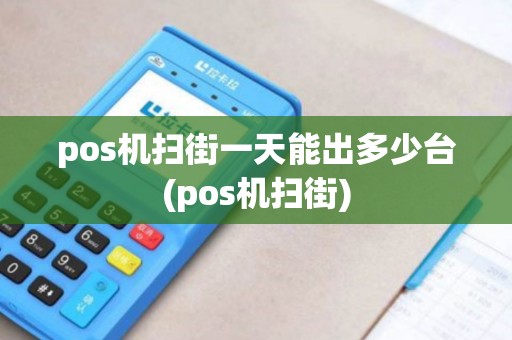 pos机扫街一天能出多少台(pos机扫街)