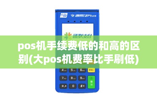 pos机手续费低的和高的区别(大pos机费率比手刷低)