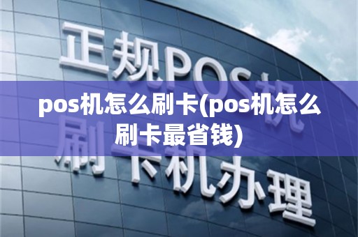 pos机怎么刷卡(pos机怎么刷卡最省钱)
