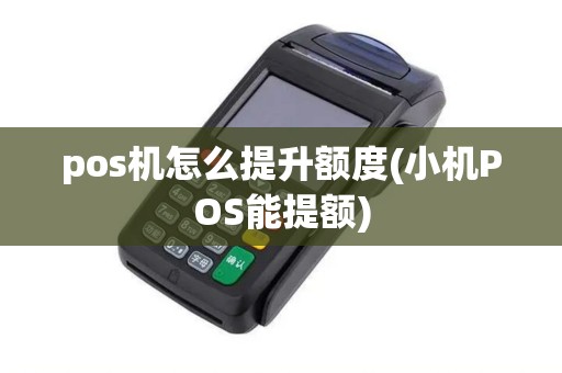pos机怎么提升额度(小机POS能提额)
