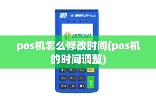 pos机怎么修改时间(pos机的时间调整)