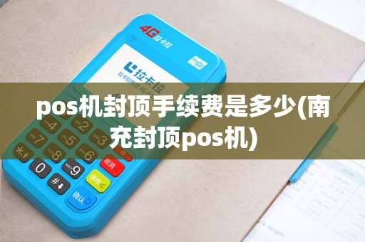 pos机封顶手续费是多少(南充封顶pos机)