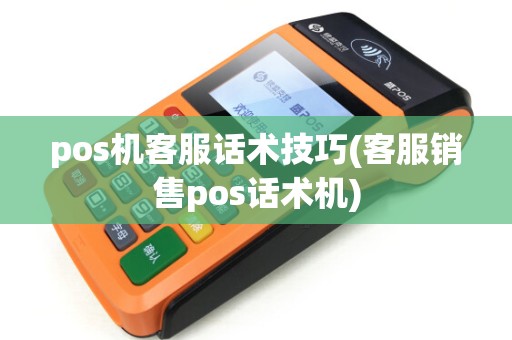 pos机客服话术技巧(客服销售pos话术机)