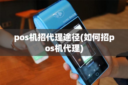 pos机招代理途径(如何招pos机代理)