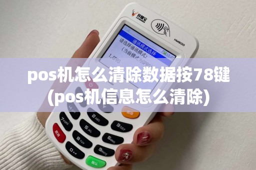 pos机怎么清除数据按78键(pos机信息怎么清除)