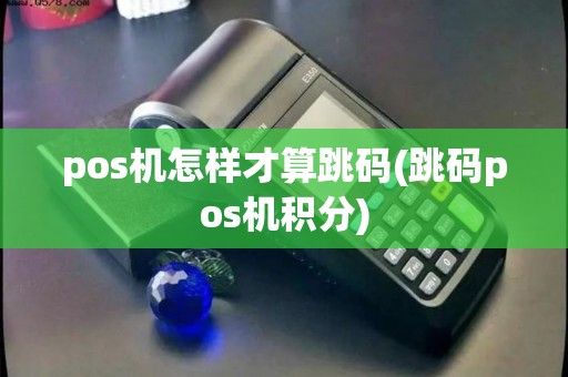 pos机怎样才算跳码(跳码pos机积分)