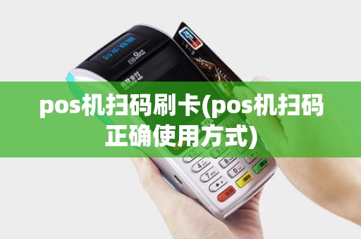 pos机扫码刷卡(pos机扫码正确使用方式)