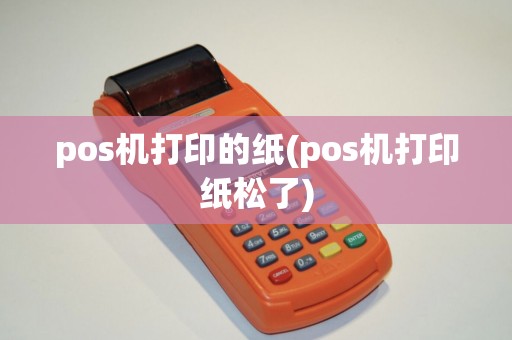 pos机打印的纸(pos机打印纸松了)