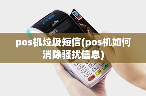 pos机垃圾短信(pos机如何消除骚扰信息)