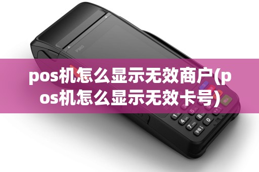 pos机怎么显示无效商户(pos机怎么显示无效卡号)