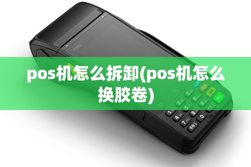 pos机怎么拆卸(pos机怎么换胶卷)