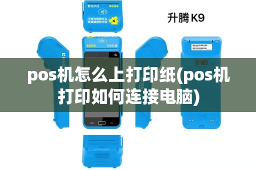 pos机怎么上打印纸(pos机打印如何连接电脑)