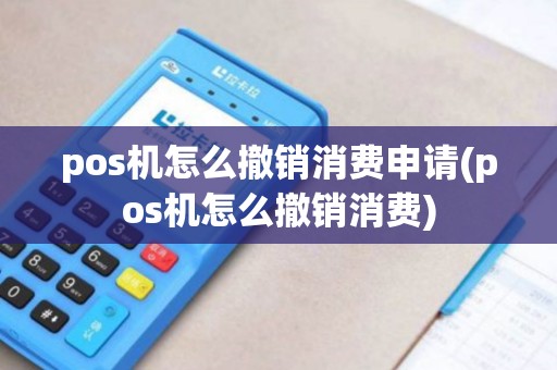 pos机怎么撤销消费申请(pos机怎么撤销消费)