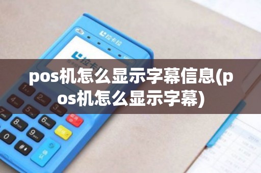 pos机怎么显示字幕信息(pos机怎么显示字幕)