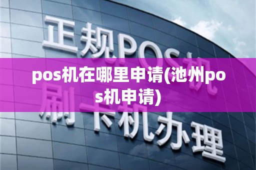 pos机在哪里申请(池州pos机申请)