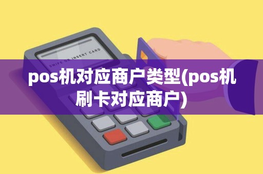 pos机对应商户类型(pos机刷卡对应商户)