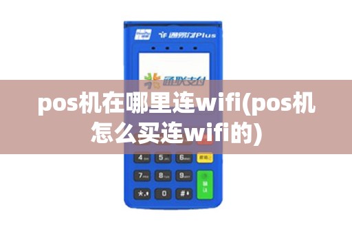 pos机在哪里连wifi(pos机怎么买连wifi的)
