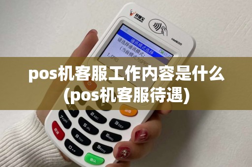 pos机客服工作内容是什么(pos机客服待遇)