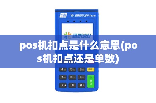 pos机扣点是什么意思(pos机扣点还是单数)