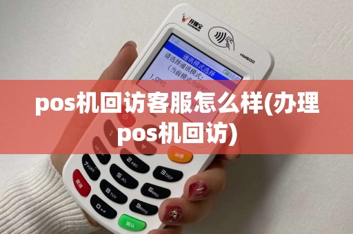 pos机回访客服怎么样(办理pos机回访)