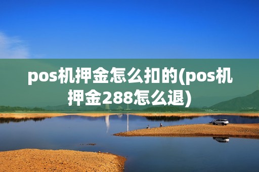 pos机押金怎么扣的(pos机押金288怎么退)