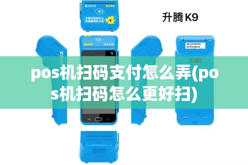 pos机扫码支付怎么弄(pos机扫码怎么更好扫)
