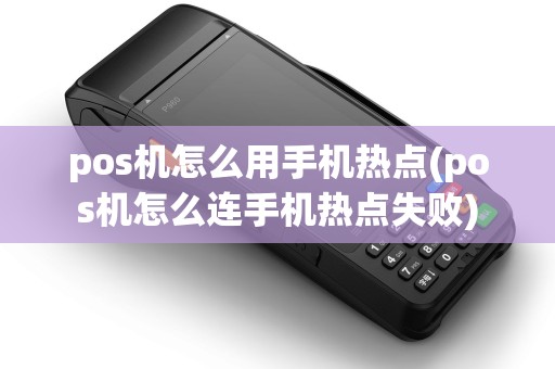 pos机怎么用手机热点(pos机怎么连手机热点失败)