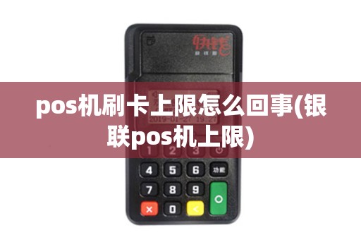 pos机刷卡上限怎么回事(银联pos机上限)