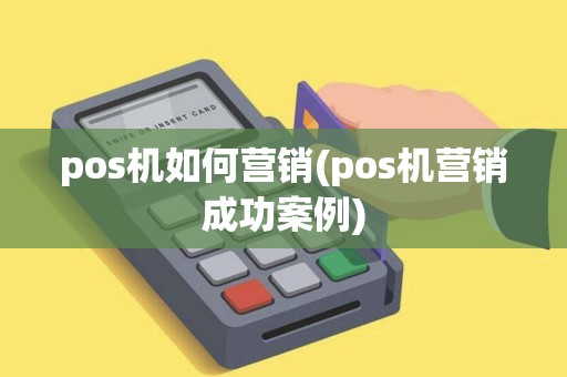 pos机如何营销(pos机营销成功案例)