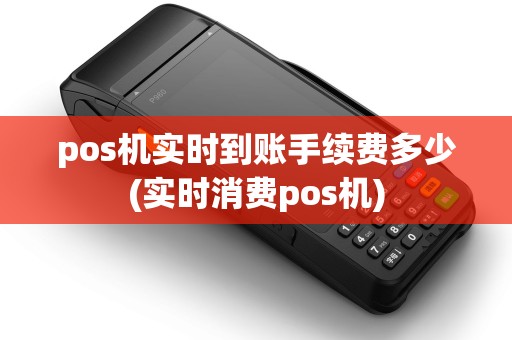 pos机实时到账手续费多少(实时消费pos机)