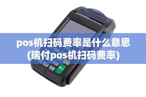 pos机扫码费率是什么意思(瑞付pos机扫码费率)