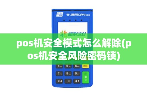 pos机安全模式怎么解除(pos机安全风险密码锁)