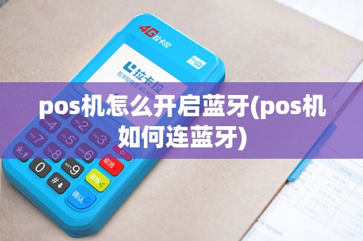 pos机怎么开启蓝牙(pos机如何连蓝牙)