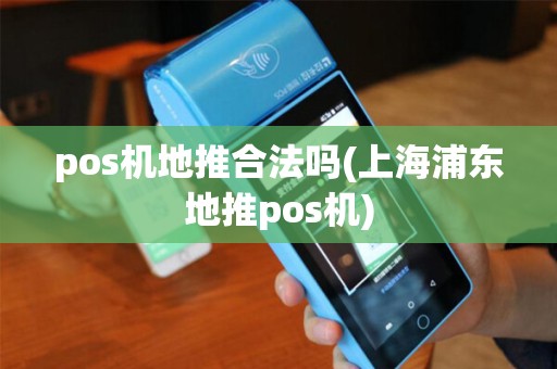pos机地推合法吗(上海浦东地推pos机)