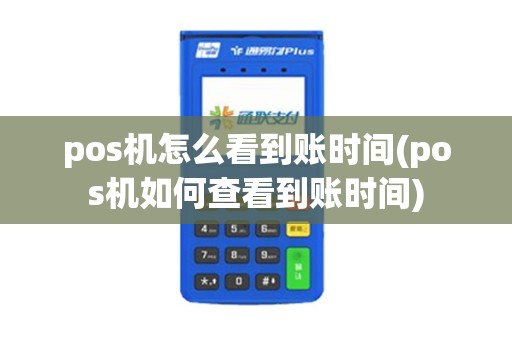 pos机怎么看到账时间(pos机如何查看到账时间)