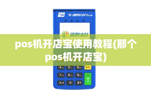 pos机开店宝使用教程(那个pos机开店宝)