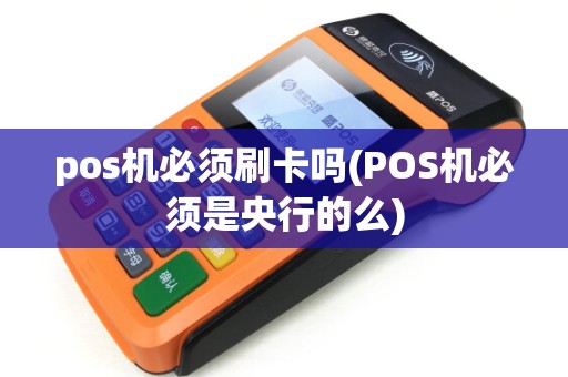 pos机必须刷卡吗(POS机必须是央行的么)